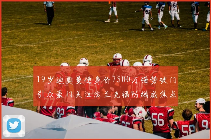 19岁迪奥曼德身价7500万强势破门引众豪门关注法兰克福防线成焦点