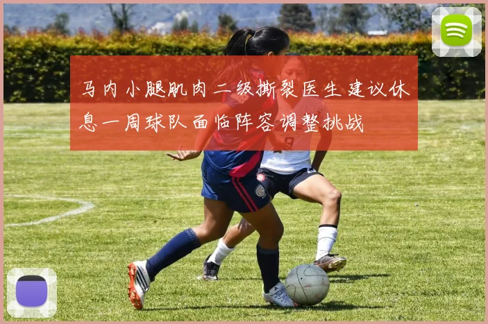 马内小腿肌肉二级撕裂医生建议休息一周球队面临阵容调整挑战