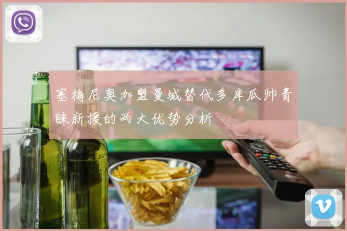 塞梅尼奥加盟曼城替代多库瓜帅青睐新援的两大优势分析