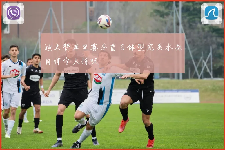 迪文赞库里赛季首日体型完美水花自律令人惊叹