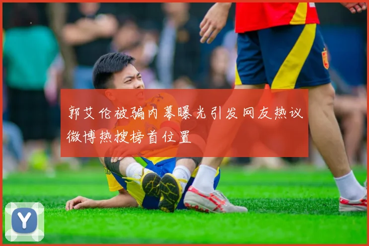 郭艾伦被骗内幕曝光引发网友热议微博热搜榜首位置