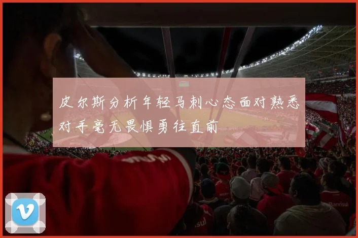 皮尔斯分析年轻马刺心态面对熟悉对手毫无畏惧勇往直前
