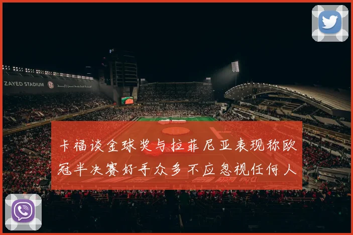 卡福谈金球奖与拉菲尼亚表现称欧冠半决赛好手众多不应忽视任何人