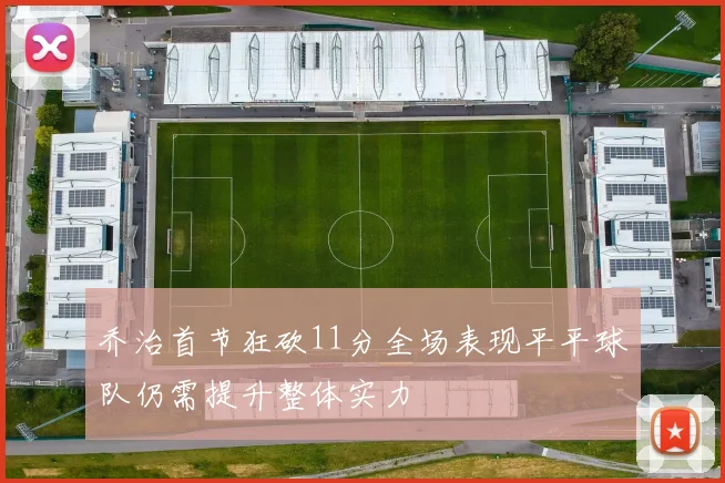 乔治首节狂砍11分全场表现平平球队仍需提升整体实力
