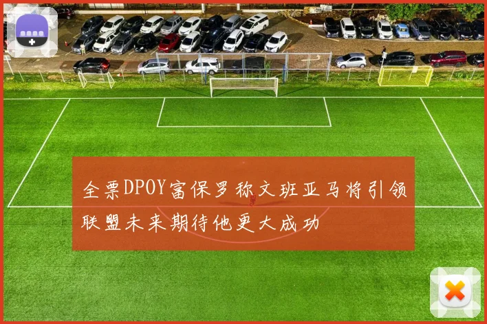 全票DPOY富保罗称文班亚马将引领联盟未来期待他更大成功