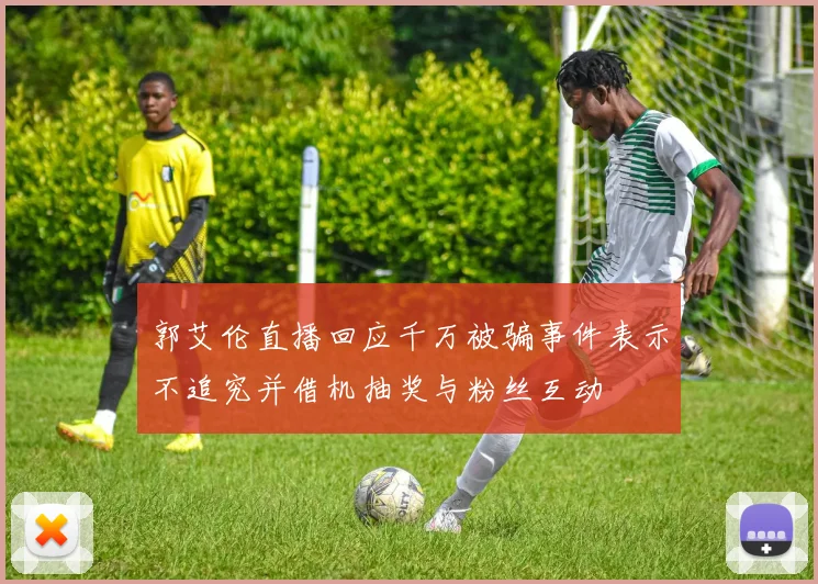 郭艾伦直播回应千万被骗事件表示不追究并借机抽奖与粉丝互动