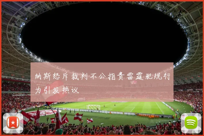 纳斯怒斥裁判不公指责雷霆犯规行为引发热议