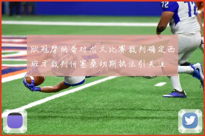 欧冠摩纳哥对尤文比赛裁判确定西班牙裁判何塞桑切斯执法引关注