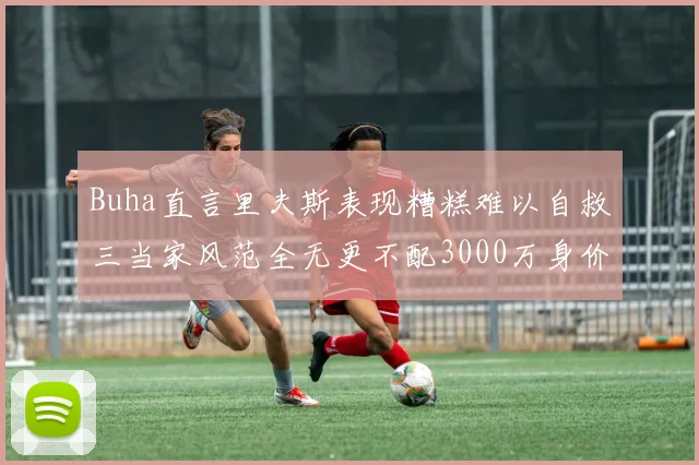 Buha直言里夫斯表现糟糕难以自救三当家风范全无更不配3000万身价