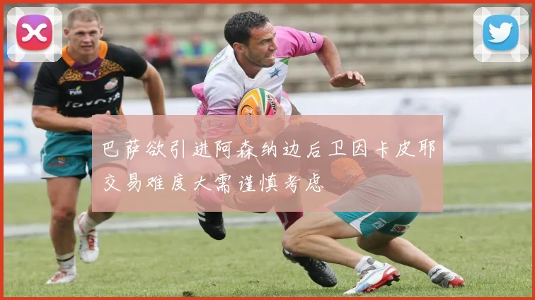 巴萨欲引进阿森纳边后卫因卡皮耶交易难度大需谨慎考虑